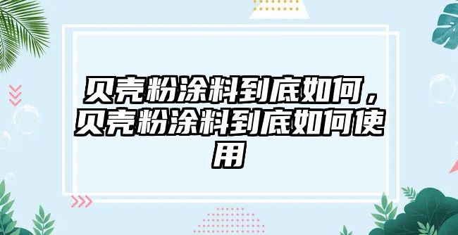 貝殼粉涂料到底如何，貝殼粉涂料到底如何使用