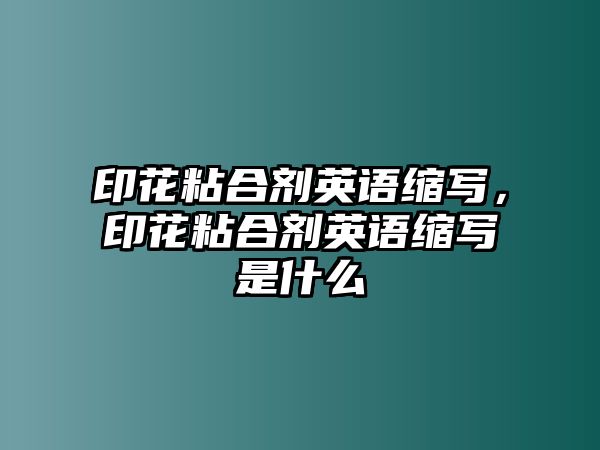 印花粘合劑英語(yǔ)縮寫(xiě)，印花粘合劑英語(yǔ)縮寫(xiě)是什么