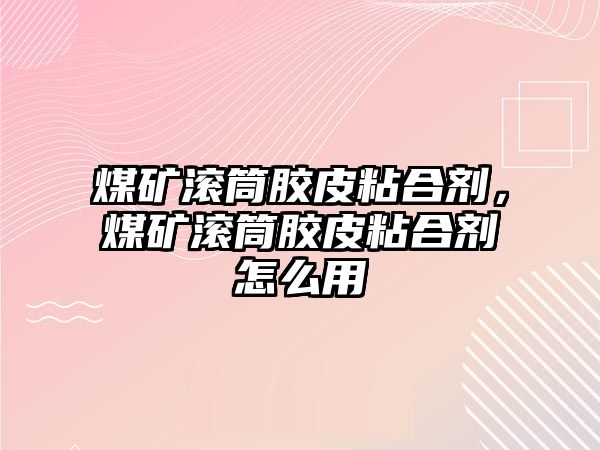 煤礦滾筒膠皮粘合劑，煤礦滾筒膠皮粘合劑怎么用