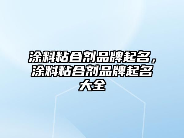 涂料粘合劑品牌起名，涂料粘合劑品牌起名大全