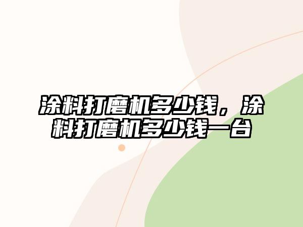 涂料打磨機多少錢(qián)，涂料打磨機多少錢(qián)一臺