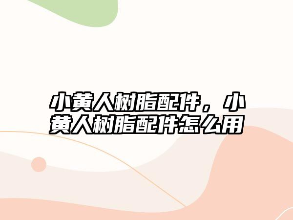 小黃人樹(shù)脂配件，小黃人樹(shù)脂配件怎么用