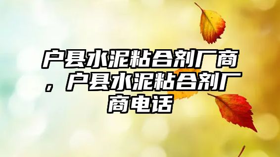 戶(hù)縣水泥粘合劑廠(chǎng)商，戶(hù)縣水泥粘合劑廠(chǎng)商電話(huà)