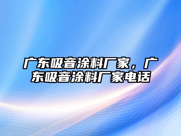 廣東吸音涂料廠(chǎng)家，廣東吸音涂料廠(chǎng)家電話(huà)