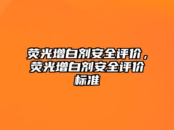 熒光增白劑安全評價(jià)，熒光增白劑安全評價(jià)標準