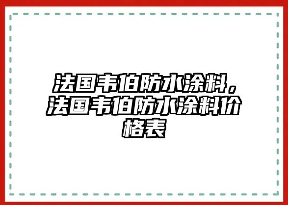 法國韋伯防水涂料，法國韋伯防水涂料價(jià)格表