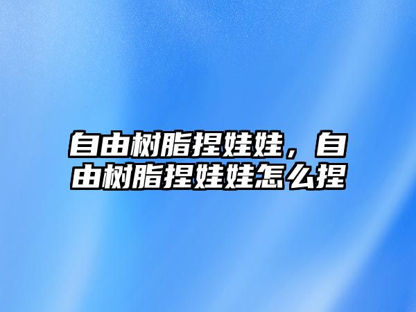 自由樹(shù)脂捏娃娃，自由樹(shù)脂捏娃娃怎么捏