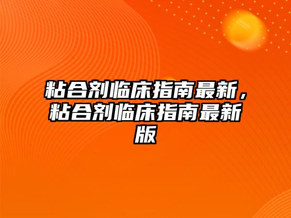 粘合劑臨床指南最新，粘合劑臨床指南最新版