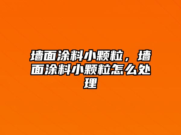 墻面涂料小顆粒，墻面涂料小顆粒怎么處理