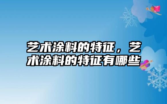 藝術(shù)涂料的特征，藝術(shù)涂料的特征有哪些