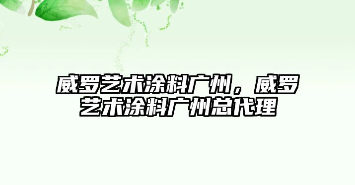 威羅藝術(shù)涂料廣州，威羅藝術(shù)涂料廣州總代理