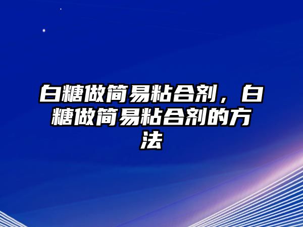 白糖做簡(jiǎn)易粘合劑，白糖做簡(jiǎn)易粘合劑的方法