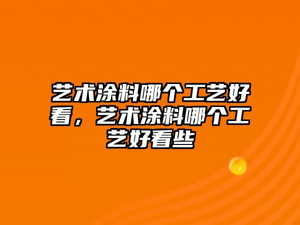 藝術(shù)涂料哪個(gè)工藝好看，藝術(shù)涂料哪個(gè)工藝好看些