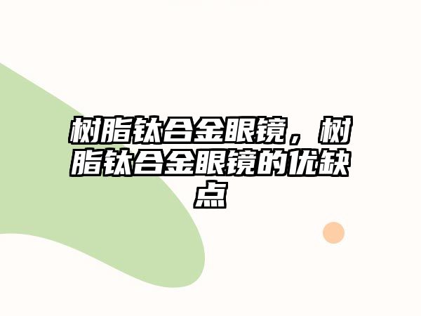 樹(shù)脂鈦合金眼鏡，樹(shù)脂鈦合金眼鏡的優(yōu)缺點(diǎn)