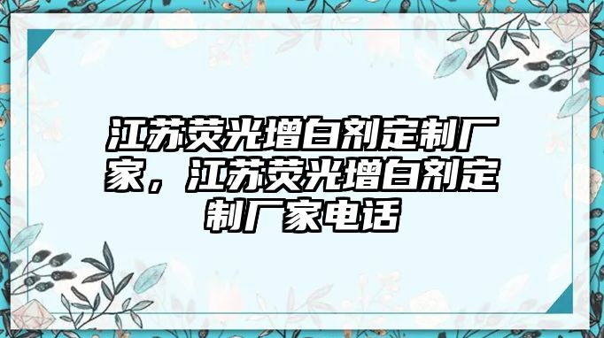 江蘇熒光增白劑定制廠(chǎng)家，江蘇熒光增白劑定制廠(chǎng)家電話(huà)