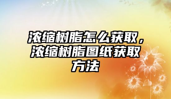 濃縮樹(shù)脂怎么獲取，濃縮樹(shù)脂圖紙獲取方法