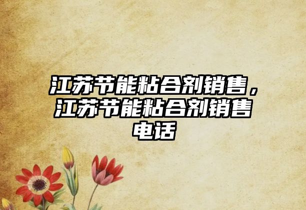 江蘇節能粘合劑銷(xiāo)售，江蘇節能粘合劑銷(xiāo)售電話(huà)