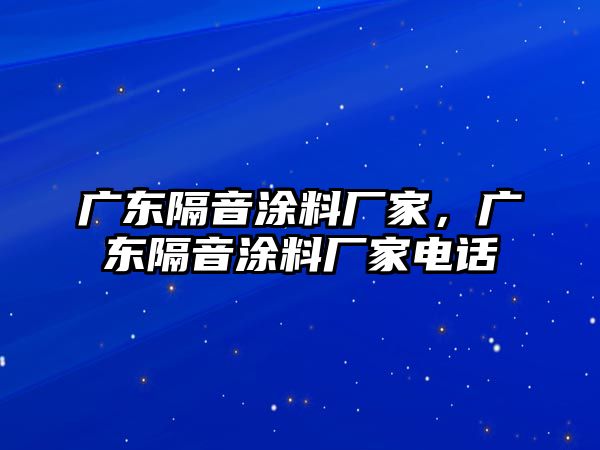 廣東隔音涂料廠(chǎng)家，廣東隔音涂料廠(chǎng)家電話(huà)