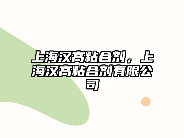 上海漢高粘合劑，上海漢高粘合劑有限公司