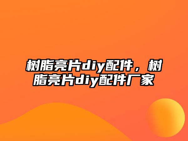 樹(shù)脂亮片diy配件，樹(shù)脂亮片diy配件廠(chǎng)家