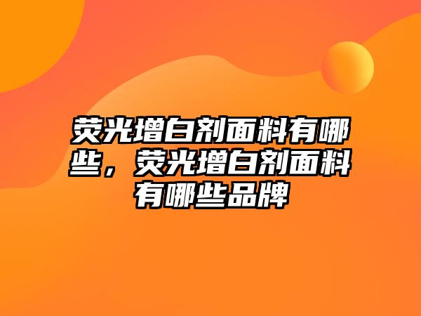 熒光增白劑面料有哪些，熒光增白劑面料有哪些品牌