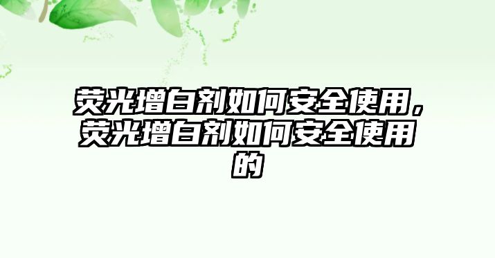 熒光增白劑如何安全使用，熒光增白劑如何安全使用的