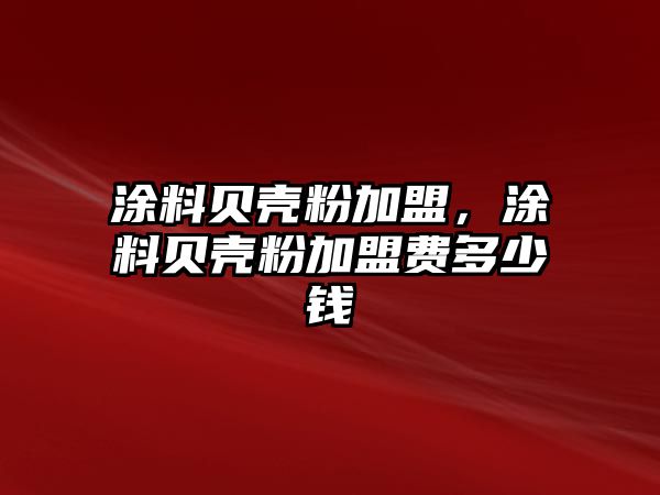 涂料貝殼粉加盟，涂料貝殼粉加盟費多少錢(qián)