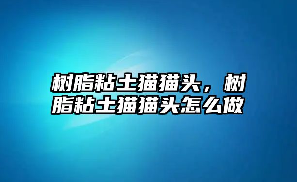 樹(shù)脂粘土貓貓頭，樹(shù)脂粘土貓貓頭怎么做