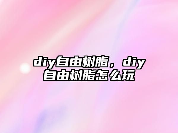 diy自由樹(shù)脂，diy自由樹(shù)脂怎么玩