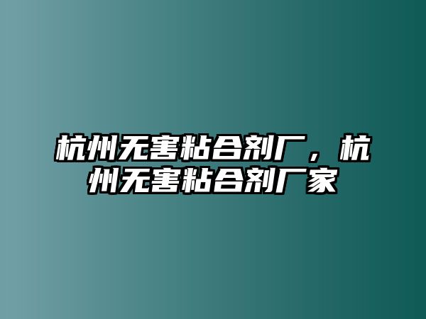 杭州無(wú)害粘合劑廠(chǎng)，杭州無(wú)害粘合劑廠(chǎng)家