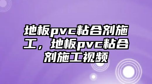 地板pvc粘合劑施工，地板pvc粘合劑施工視頻