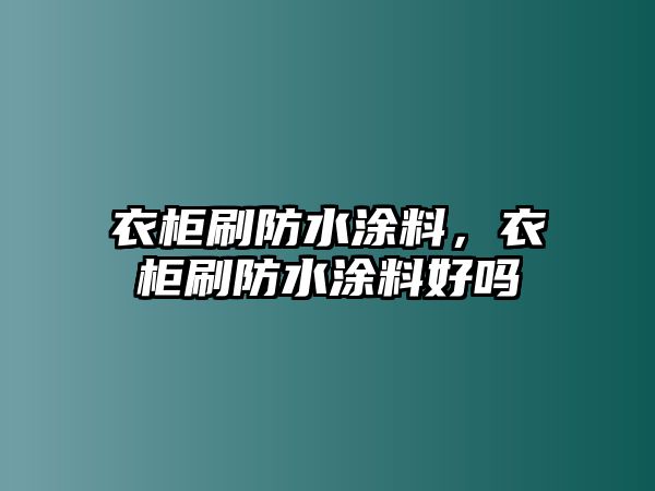 衣柜刷防水涂料，衣柜刷防水涂料好嗎