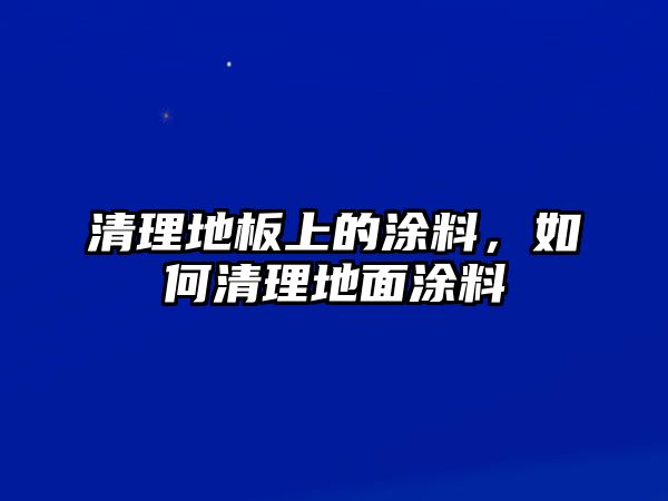 清理地板上的涂料，如何清理地面涂料