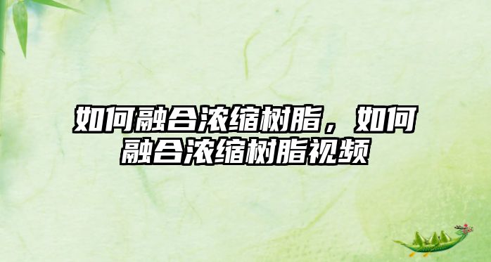 如何融合濃縮樹(shù)脂，如何融合濃縮樹(shù)脂視頻