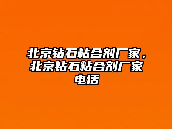 北京鉆石粘合劑廠(chǎng)家，北京鉆石粘合劑廠(chǎng)家電話(huà)