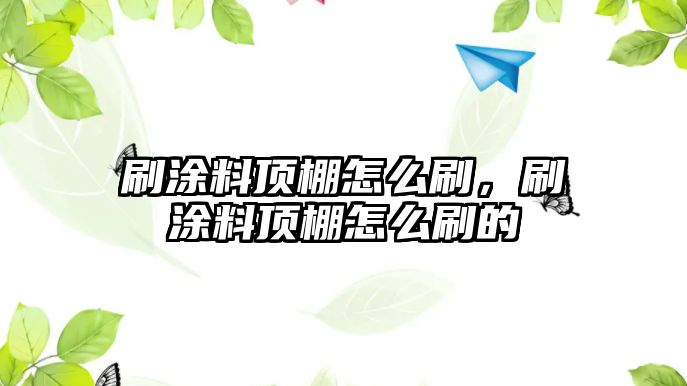 刷涂料頂棚怎么刷，刷涂料頂棚怎么刷的