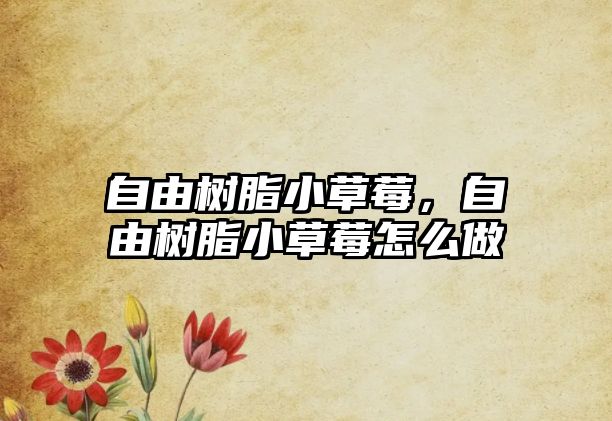 自由樹(shù)脂小草莓，自由樹(shù)脂小草莓怎么做