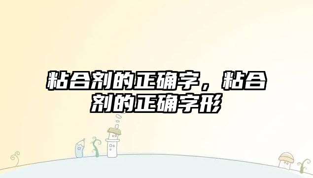 粘合劑的正確字，粘合劑的正確字形