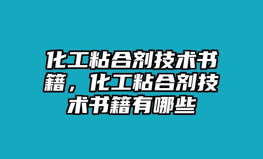 化工粘合劑技術(shù)書(shū)籍，化工粘合劑技術(shù)書(shū)籍有哪些