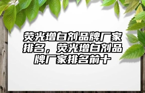 熒光增白劑品牌廠(chǎng)家排名，熒光增白劑品牌廠(chǎng)家排名前十