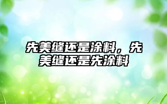 先美縫還是涂料，先美縫還是先涂料