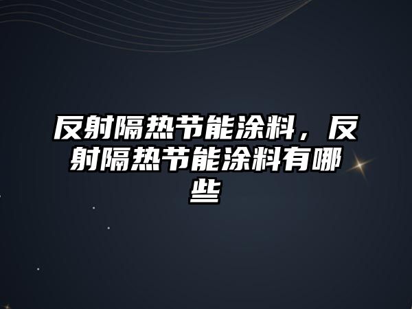 反射隔熱節能涂料，反射隔熱節能涂料有哪些