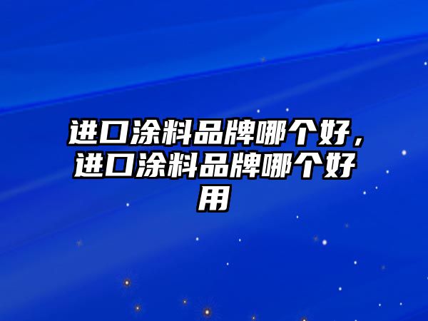 進(jìn)口涂料品牌哪個(gè)好，進(jìn)口涂料品牌哪個(gè)好用