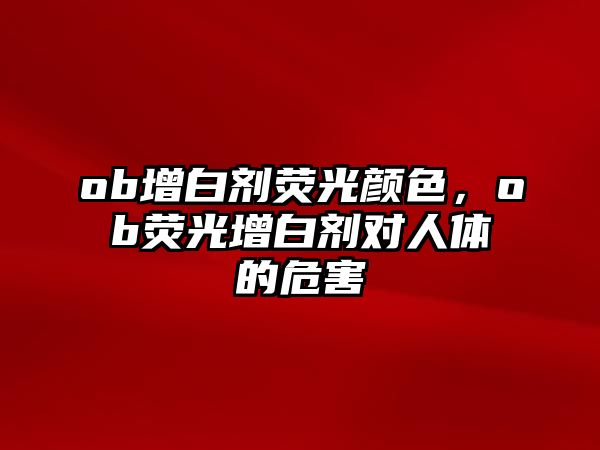 ob增白劑熒光顏色，ob熒光增白劑對人體的危害