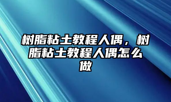 樹(shù)脂粘土教程人偶，樹(shù)脂粘土教程人偶怎么做