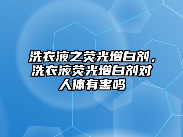 洗衣液之熒光增白劑，洗衣液熒光增白劑對人體有害嗎