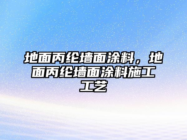 地面丙綸墻面涂料，地面丙綸墻面涂料施工工藝