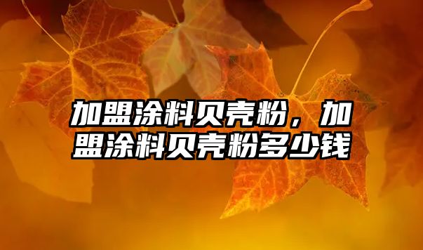 加盟涂料貝殼粉，加盟涂料貝殼粉多少錢(qián)