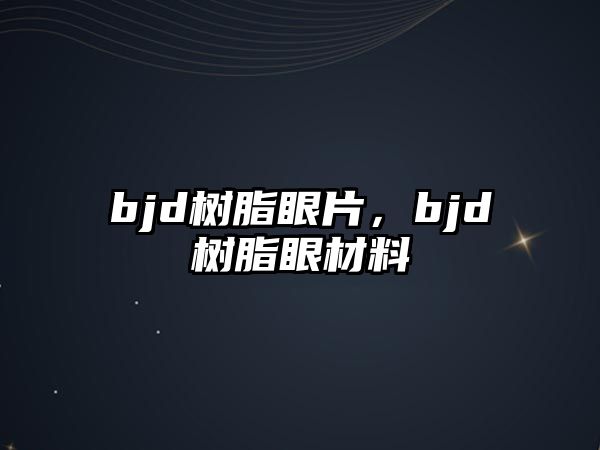 bjd樹(shù)脂眼片，bjd樹(shù)脂眼材料