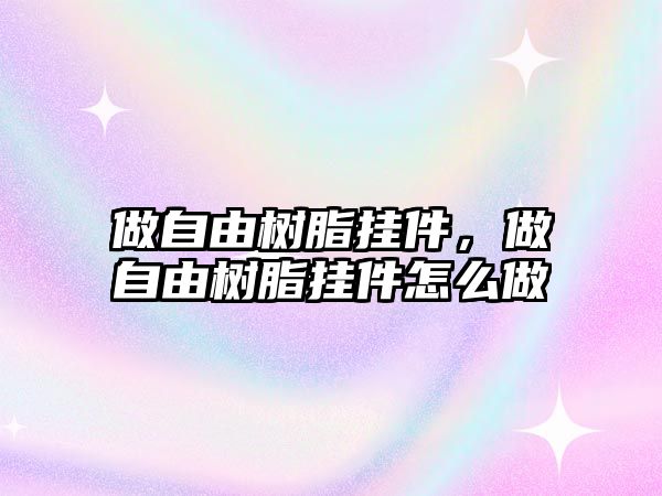 做自由樹(shù)脂掛件，做自由樹(shù)脂掛件怎么做